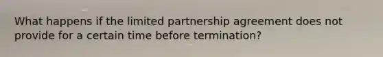 What happens if the limited partnership agreement does not provide for a certain time before termination?