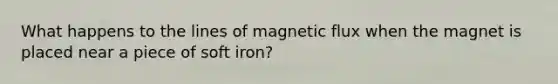 What happens to the lines of magnetic flux when the magnet is placed near a piece of soft iron?