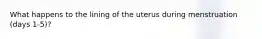 What happens to the lining of the uterus during menstruation (days 1-5)?