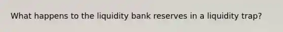 What happens to the liquidity bank reserves in a liquidity trap?