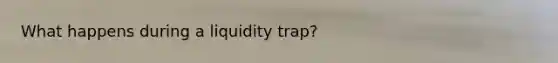 What happens during a liquidity trap?