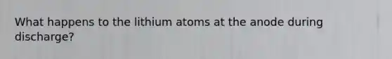 What happens to the lithium atoms at the anode during discharge?