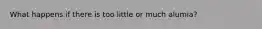 What happens if there is too little or much alumia?