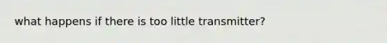 what happens if there is too little transmitter?