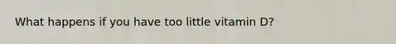 What happens if you have too little vitamin D?