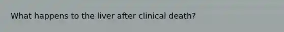 What happens to the liver after clinical death?