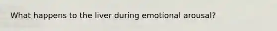 What happens to the liver during emotional arousal?