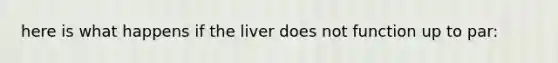 here is what happens if the liver does not function up to par: