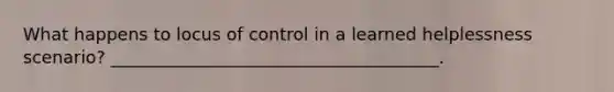 What happens to locus of control in a learned helplessness scenario? ______________________________________.