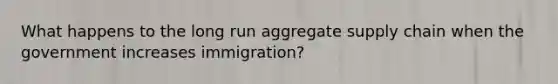 What happens to the long run aggregate supply chain when the government increases immigration?