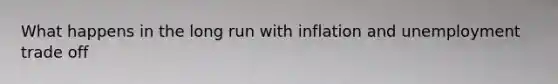 What happens in the long run with inflation and unemployment trade off