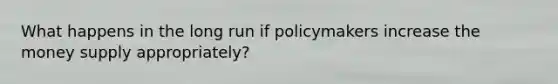 What happens in the long run if policymakers increase the money supply appropriately?