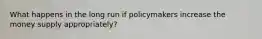 What happens in the long run if policymakers increase the money supply​ appropriately?