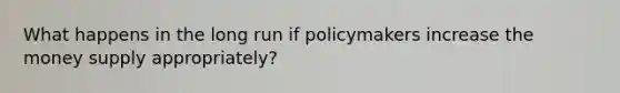 What happens in the long run if policymakers increase the money supply​ appropriately?