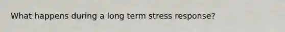 What happens during a long term stress response?