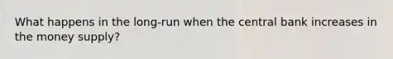 What happens in the long-run when the central bank increases in the money supply?