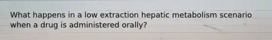 What happens in a low extraction hepatic metabolism scenario when a drug is administered orally?