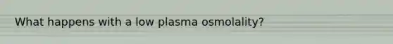 What happens with a low plasma osmolality?