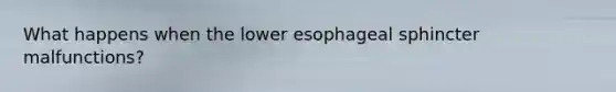 What happens when the lower esophageal sphincter malfunctions?