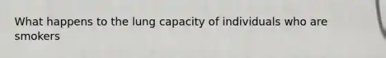 What happens to the lung capacity of individuals who are smokers