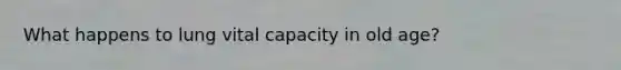 What happens to lung vital capacity in old age?