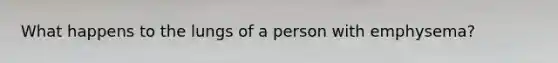 What happens to the lungs of a person with emphysema?