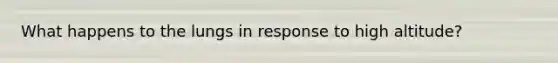 What happens to the lungs in response to high altitude?