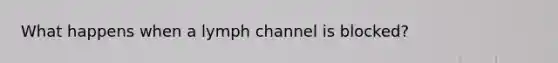 What happens when a lymph channel is blocked?