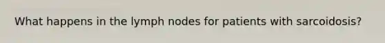 What happens in the lymph nodes for patients with sarcoidosis?