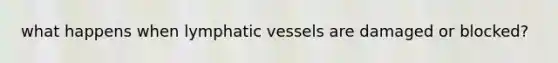 what happens when lymphatic vessels are damaged or blocked?