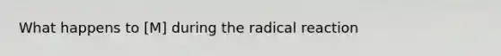 What happens to [M] during the radical reaction