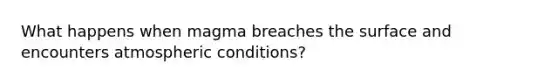 What happens when magma breaches the surface and encounters atmospheric conditions?