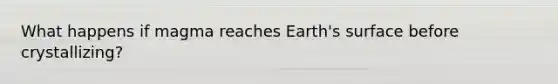 What happens if magma reaches Earth's surface before crystallizing?