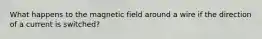 What happens to the magnetic field around a wire if the direction of a current is switched?