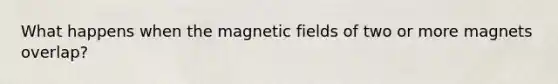 What happens when the magnetic fields of two or more magnets overlap?