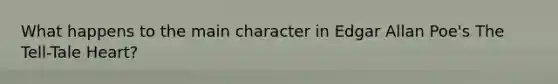 What happens to the main character in Edgar Allan Poe's The Tell-Tale Heart?