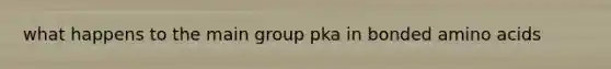 what happens to the main group pka in bonded amino acids