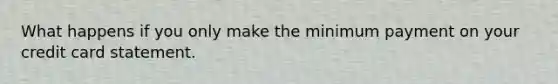 What happens if you only make the minimum payment on your credit card statement.