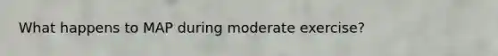 What happens to MAP during moderate exercise?