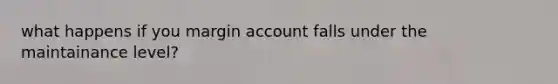 what happens if you margin account falls under the maintainance level?