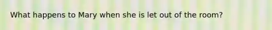 What happens to Mary when she is let out of the room?