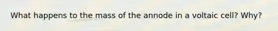 What happens to the mass of the annode in a voltaic cell? Why?