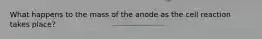 What happens to the mass of the anode as the cell reaction takes place?