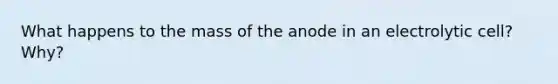 What happens to the mass of the anode in an electrolytic cell? Why?