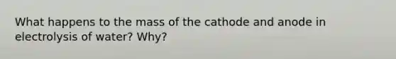 What happens to the mass of the cathode and anode in electrolysis of water? Why?