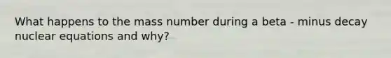 What happens to the mass number during a beta - minus decay nuclear equations and why?