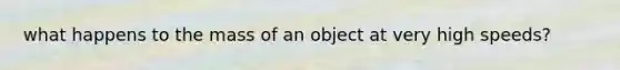 what happens to the mass of an object at very high speeds?