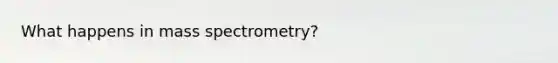 What happens in mass spectrometry?