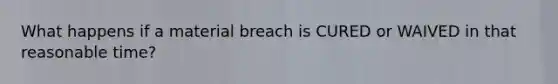 What happens if a material breach is CURED or WAIVED in that reasonable time?