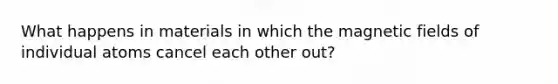 What happens in materials in which the magnetic fields of individual atoms cancel each other out?